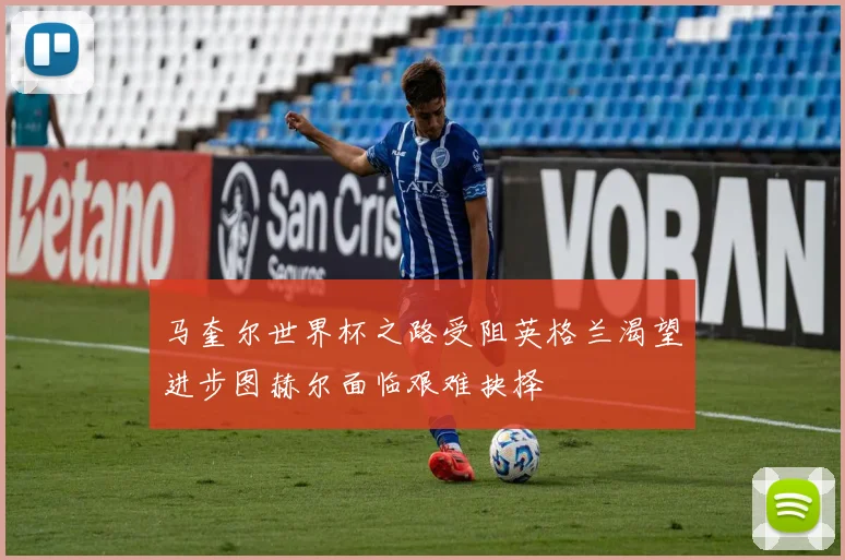 马奎尔世界杯之路受阻英格兰渴望进步图赫尔面临艰难抉择