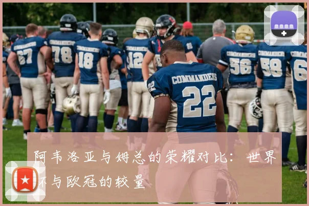 阿韦洛亚与姆总的荣耀对比：世界杯与欧冠的较量