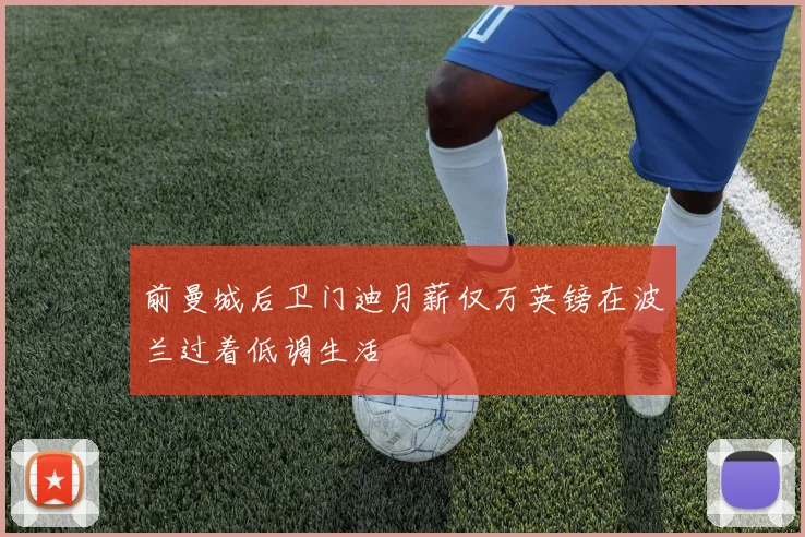 前曼城后卫门迪月薪仅万英镑在波兰过着低调生活