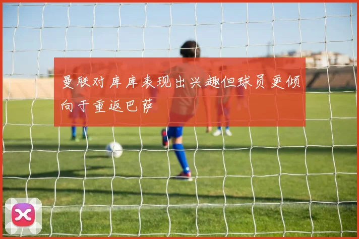 曼联对库库表现出兴趣但球员更倾向于重返巴萨