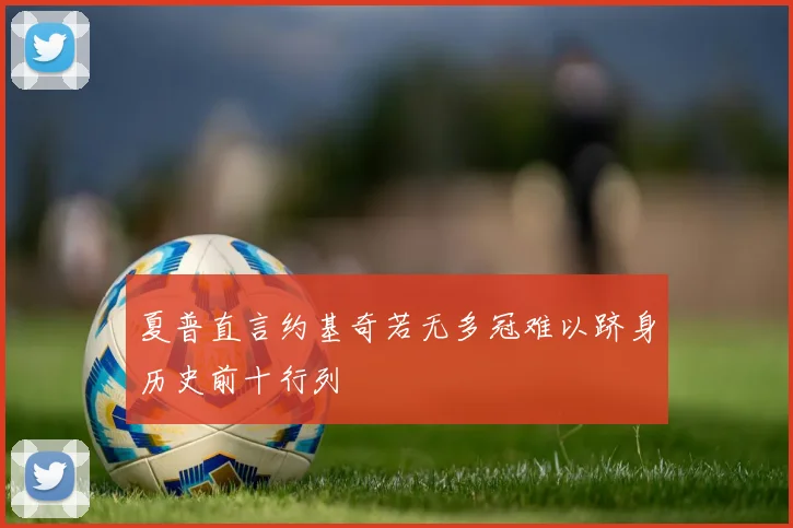 夏普直言约基奇若无多冠难以跻身历史前十行列