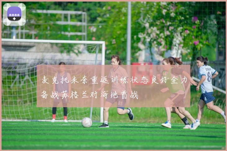 麦克托米奈重返训练状态良好全力备战苏格兰对海地首战