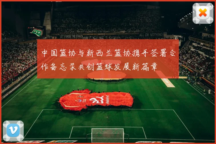 中国篮协与新西兰篮协携手签署合作备忘录共创篮球发展新篇章