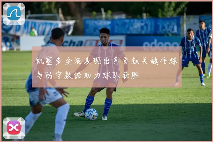 凯塞多全场表现出色贡献关键传球与防守数据助力球队获胜